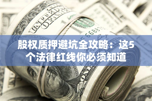 北京股权质押避坑全攻略：这5个法律红线你必须知道