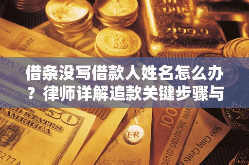 北京借条没写借款人姓名怎么办？律师详解追款关键步骤与证据链构建