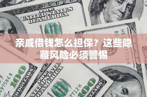 北京亲戚借钱怎么担保？这些隐藏风险必须警惕