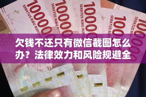 北京欠钱不还只有微信截图怎么办？法律效力和风险规避全解析