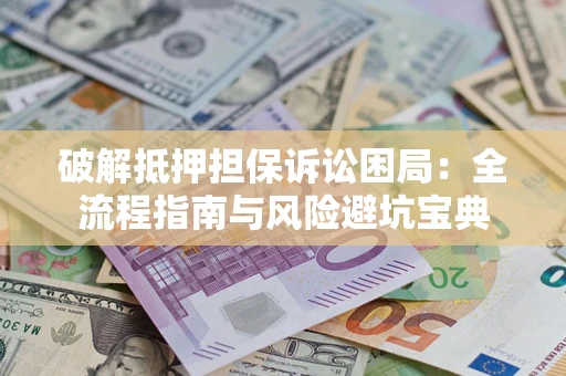北京破解抵押担保诉讼困局:全流程指南与风险避坑宝典 北京破解抵押担保诉讼困局:全流程指南与风险避坑宝典