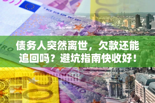 北京债务人突然离世，欠款还能追回吗？避坑指南快收好！