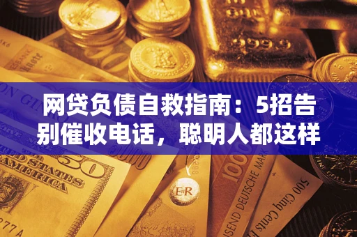 北京网贷负债自救指南：5招告别催收电话，聪明人都这样做