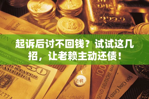 北京起诉后讨不回钱？试试这几招，让老赖主动还债！