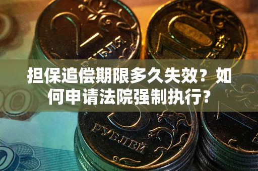 北京担保追偿期限多久失效？如何申请法院强制执行？