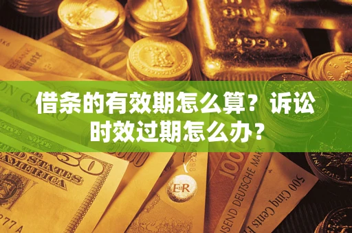 北京借条的有效期怎么算？诉讼时效过期怎么办？