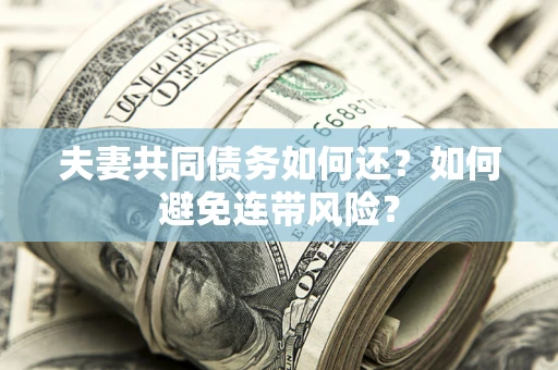 北京夫妻共同债务如何还？如何避免连带风险？