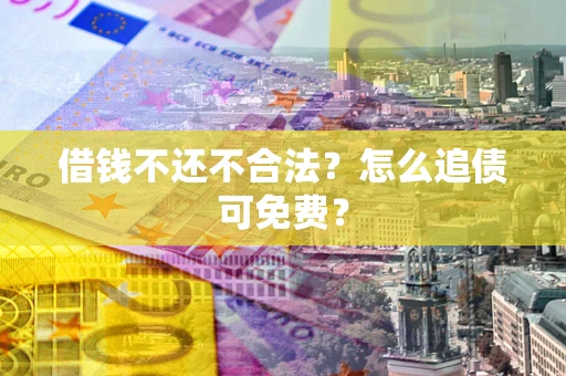 北京借钱不还不合法？怎么追债可免费？