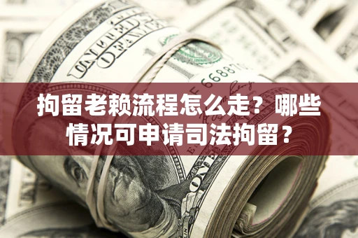 北京拘留老赖流程怎么走?哪些情况可申请司法拘留? 北京拘留老赖流程怎么走?哪些情况可申请司法拘留?