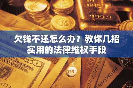 北京欠钱不还怎么办？教你几招实用的法律维权手段