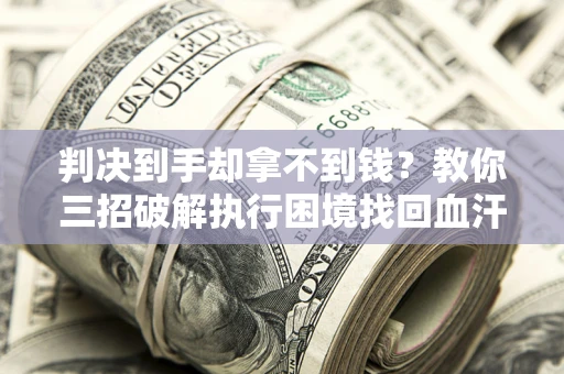 北京判决到手却拿不到钱？教你三招破解执行困境找回血汗钱