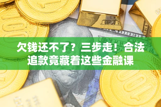 北京欠钱还不了？三步走！合法追款竟藏着这些金融课