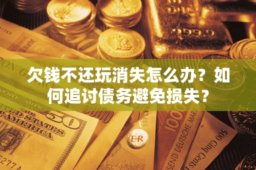 北京欠钱不还玩消失怎么办？如何追讨债务避免损失？