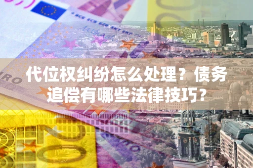 北京代位权纠纷怎么处理？债务追偿有哪些法律技巧？