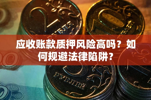 北京应收账款质押风险高吗？如何规避法律陷阱？