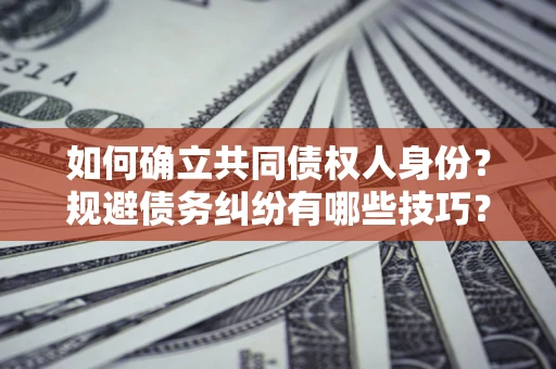 北京如何确立共同债权人身份？规避债务纠纷有哪些技巧？