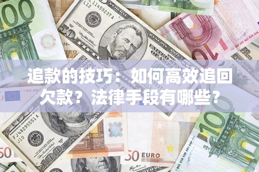 北京追款的技巧：如何高效追回欠款？法律手段有哪些？