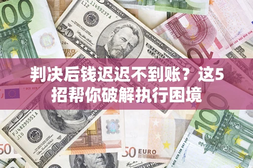 北京判决后钱迟迟不到账？这5招帮你破解执行困境