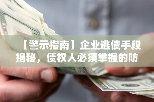 北京【警示指南】企业逃债手段揭秘，债权人必须掌握的防坑宝典