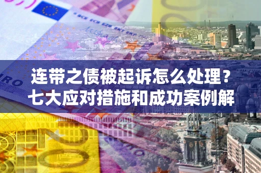 北京连带之债被起诉怎么处理？七大应对措施和成功案例解析