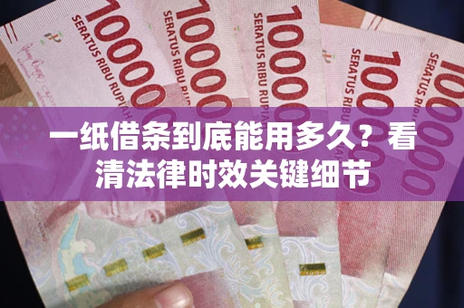 北京一纸借条到底能用多久？看清法律时效关键细节