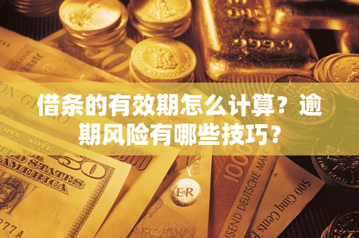 北京借条的有效期怎么计算？逾期风险有哪些技巧？