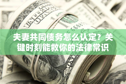 北京夫妻共同债务怎么认定？关键时刻能救你的法律常识