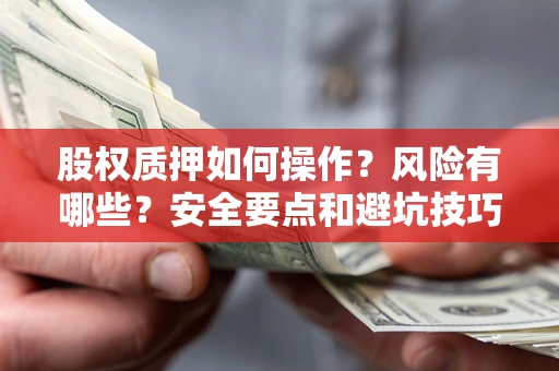 北京股权质押如何操作？风险有哪些？安全要点和避坑技巧？