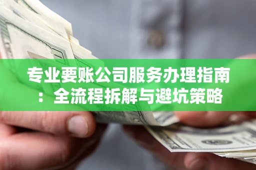 北京专业要账公司服务办理指南：全流程拆解与避坑策略