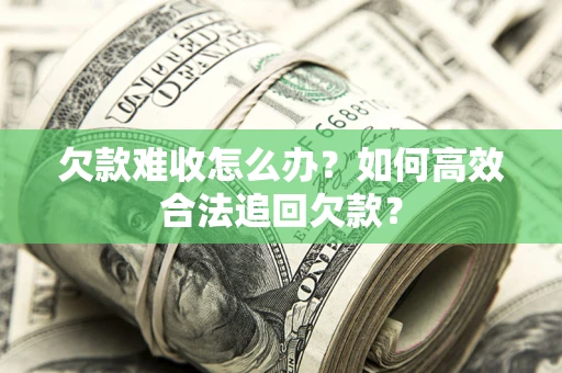 北京欠款难收怎么办？如何高效合法追回欠款？
