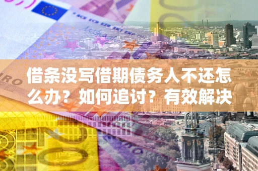 北京借条没写借期债务人不还怎么办？如何追讨？有效解决方案！