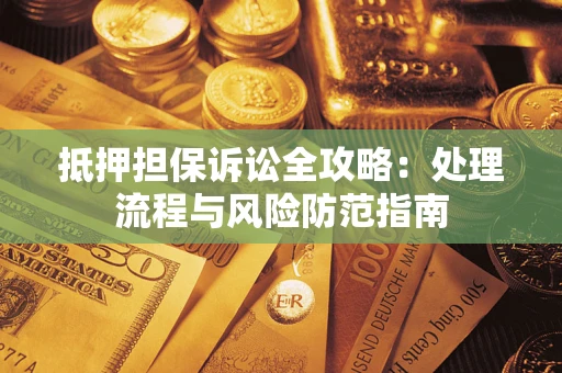 北京抵押担保诉讼全攻略：处理流程与风险防范指南
