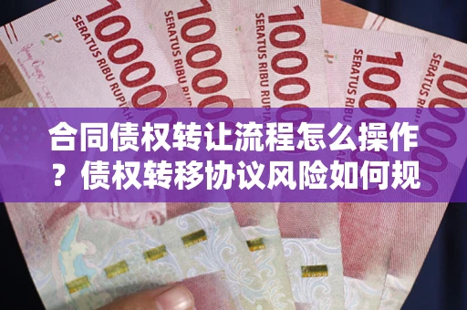 北京合同债权转让流程怎么操作？债权转移协议风险如何规避？