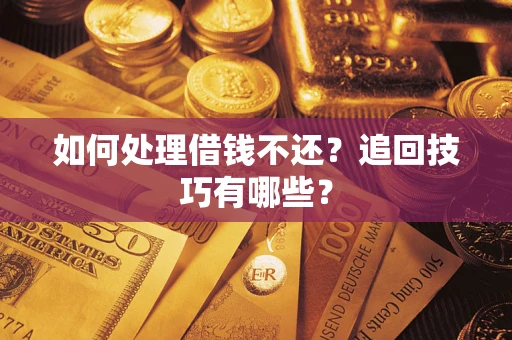 北京如何处理借钱不还？追回技巧有哪些？