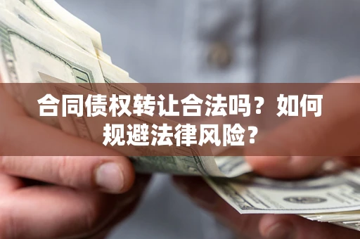 北京合同债权转让合法吗？如何规避法律风险？