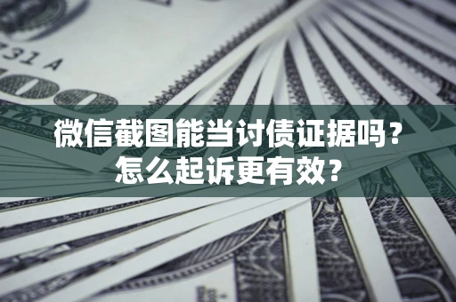 北京微信截图能当讨债证据吗？怎么起诉更有效？