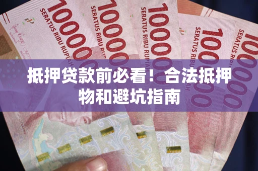 北京抵押贷款前必看！合法抵押物和避坑指南