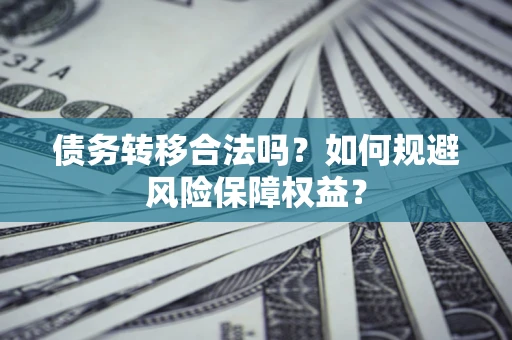 北京债务转移合法吗？如何规避风险保障权益？