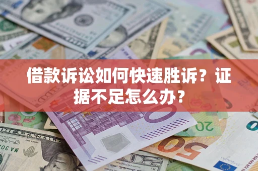 北京借款诉讼如何快速胜诉？证据不足怎么办？