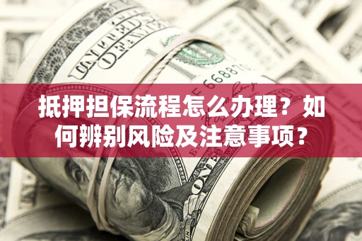 北京抵押担保流程怎么办理？如何辨别风险及注意事项？