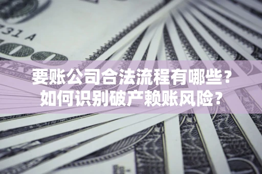 北京要账公司合法流程有哪些？如何识别破产赖账风险？