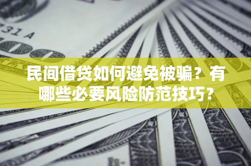 北京民间借贷如何避免被骗？有哪些必要风险防范技巧？
