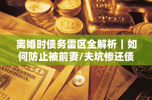 北京离婚时债务雷区全解析｜如何防止被前妻/夫坑惨还债？