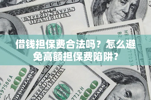 北京借钱担保费合法吗？怎么避免高额担保费陷阱？