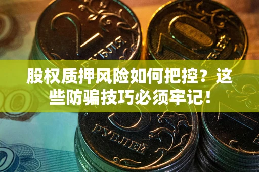北京股权质押风险如何把控？这些防骗技巧必须牢记！