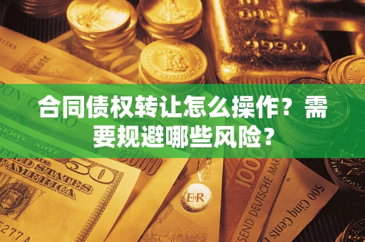 北京合同债权转让怎么操作？需要规避哪些风险？