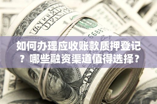 北京如何办理应收账款质押登记？哪些融资渠道值得选择？