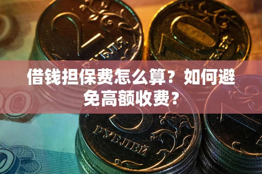 北京借钱担保费怎么算？如何避免高额收费？
