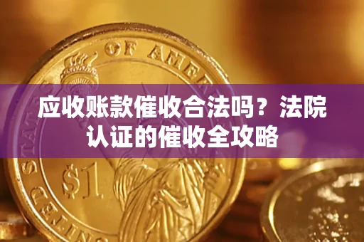 北京应收账款催收合法吗？法院认证的催收全攻略