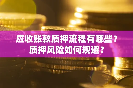 北京应收账款质押流程有哪些？质押风险如何规避？